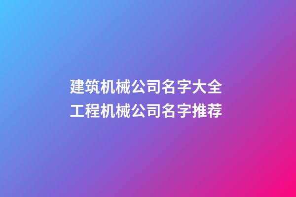 建筑机械公司名字大全 工程机械公司名字推荐-第1张-公司起名-玄机派